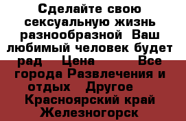 Сделайте свою сексуальную жизнь разнообразной! Ваш любимый человек будет рад. › Цена ­ 150 - Все города Развлечения и отдых » Другое   . Красноярский край,Железногорск г.